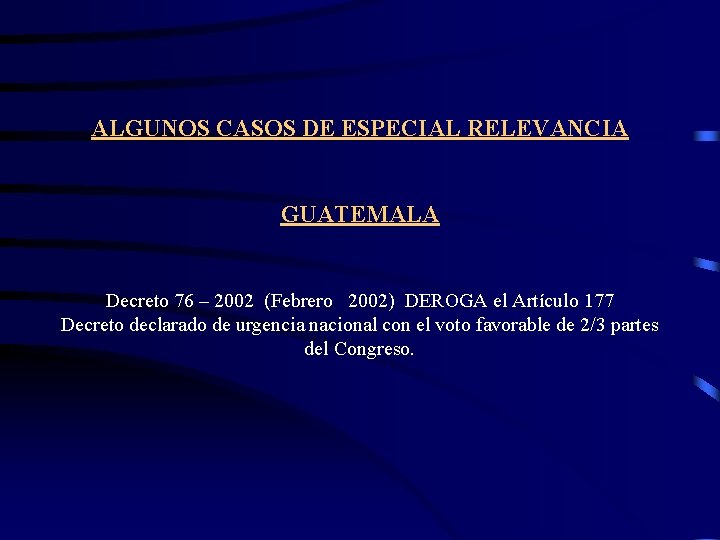 ALGUNOS CASOS DE ESPECIAL RELEVANCIA GUATEMALA Decreto 76 – 2002 (Febrero 2002) DEROGA el