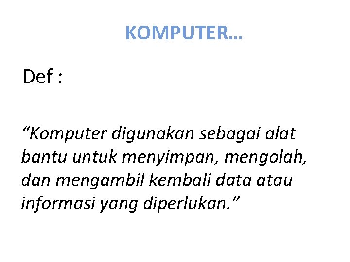 KOMPUTER… Def : “Komputer digunakan sebagai alat bantu untuk menyimpan, mengolah, dan mengambil kembali