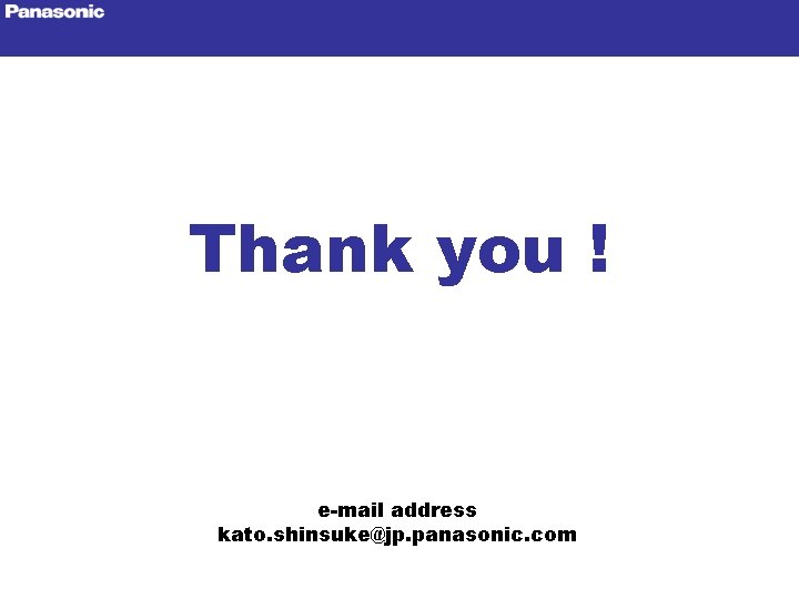 Thank you ! e-mail address kato. shinsuke@jp. panasonic. com 