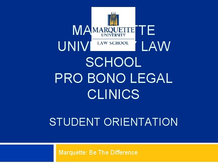 MARQUETTE UNIVERSITY LAW SCHOOL PRO BONO LEGAL CLINICS STUDENT ORIENTATION Marquette: Be The Difference