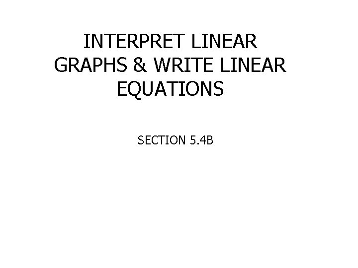 INTERPRET LINEAR GRAPHS & WRITE LINEAR EQUATIONS SECTION 5. 4 B 