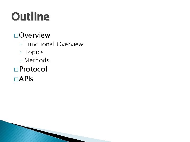 Outline � Overview ◦ Functional Overview ◦ Topics ◦ Methods � Protocol � APIs