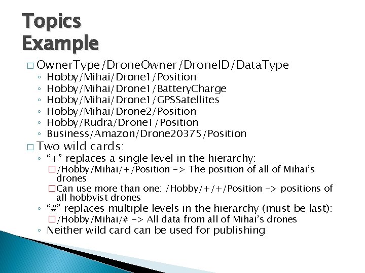 Topics Example � Owner. Type/Drone. Owner/Drone. ID/Data. Type ◦ ◦ ◦ Hobby/Mihai/Drone 1/Position Hobby/Mihai/Drone