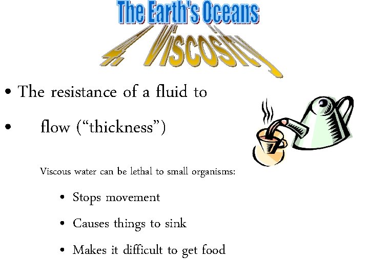  • The resistance of a fluid to • flow (“thickness”) Viscous water can