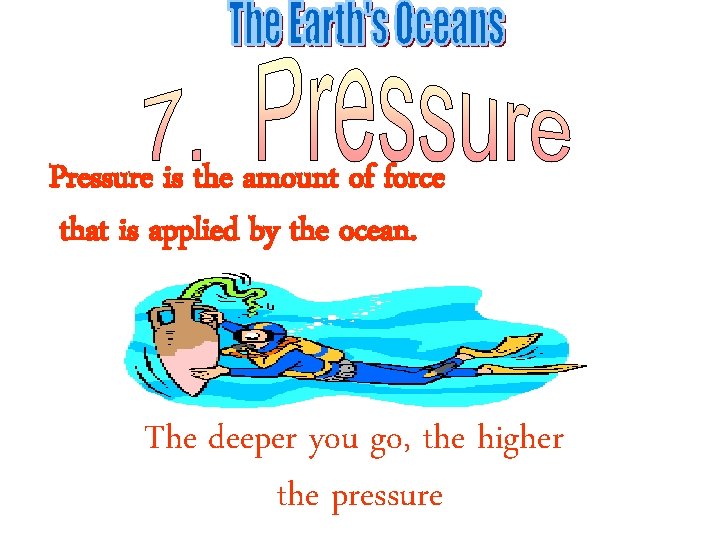 Pressure is the amount of force that is applied by the ocean. The deeper