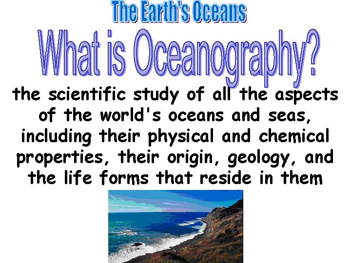 the scientific study of all the aspects of the world's oceans and seas, including