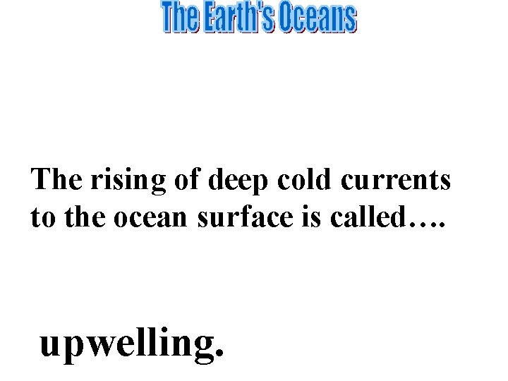 Cold ocean currents travel on the ocean floor. As they approach the continental margins