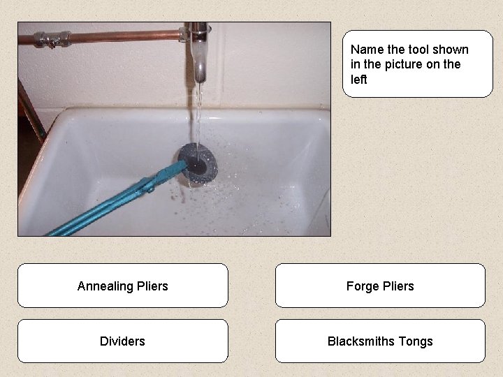 Name the tool shown in the picture on the left Annealing Pliers Forge Pliers