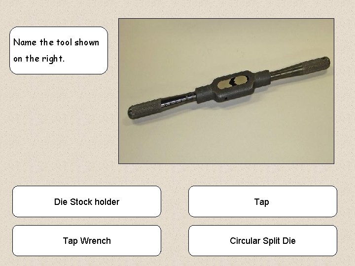 Name the tool shown on the right. Die Stock holder Tap Wrench Circular Split