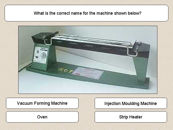 What is the correct name for the machine shown below? Vacuum Forming Machine Injection