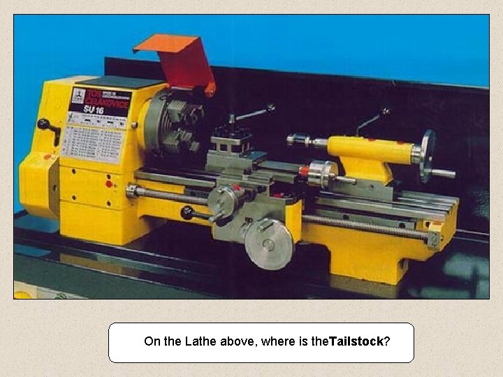 On the Lathe above, where is the. Tailstock? 