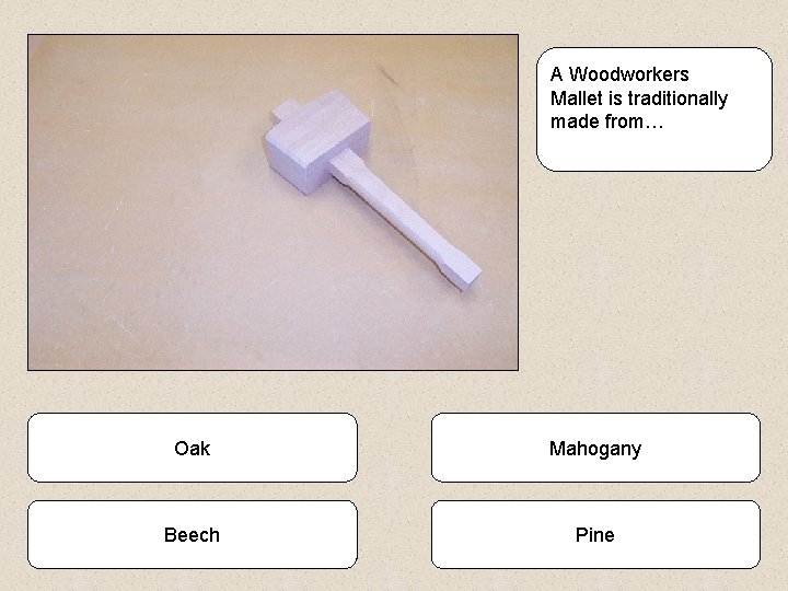 A Woodworkers Mallet is traditionally made from… Oak Mahogany Beech Pine 