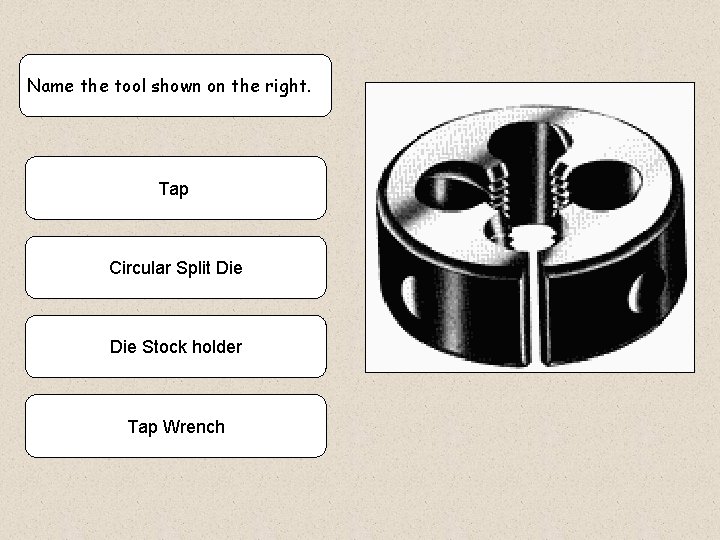 Name the tool shown on the right. Tap Circular Split Die Stock holder Tap