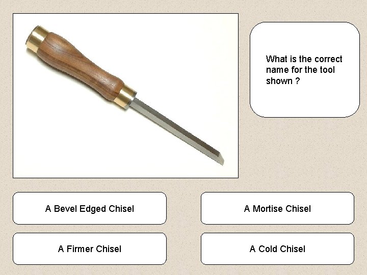 What is the correct name for the tool shown ? A Bevel Edged Chisel