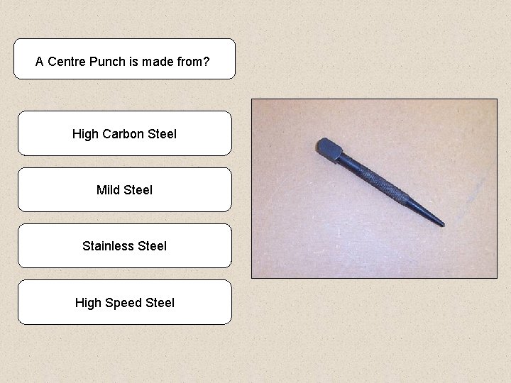 A Centre Punch is made from? High Carbon Steel Mild Steel Stainless Steel High