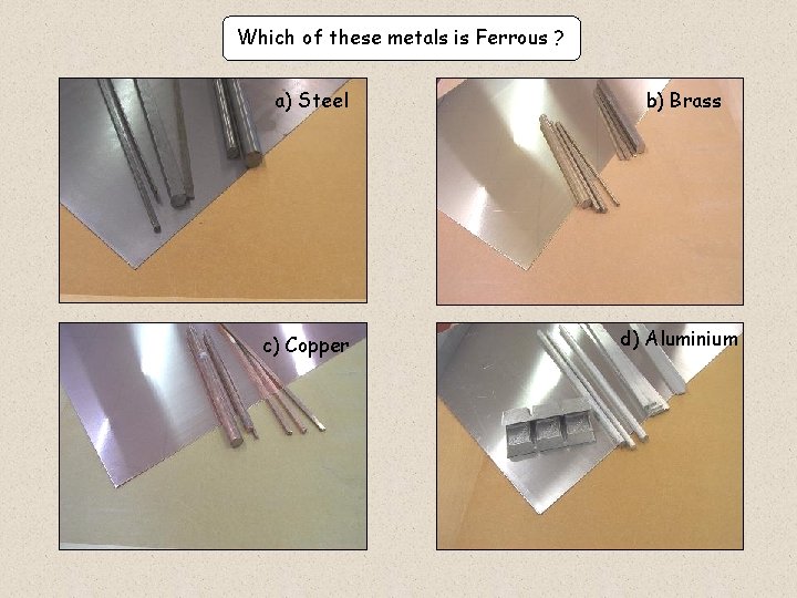 Which of these metals is Ferrous ? a) Steel b) Brass c) Copper d)