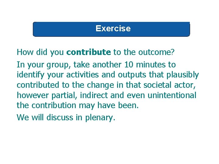 Exercise How did you contribute to the outcome? In your group, take another 10