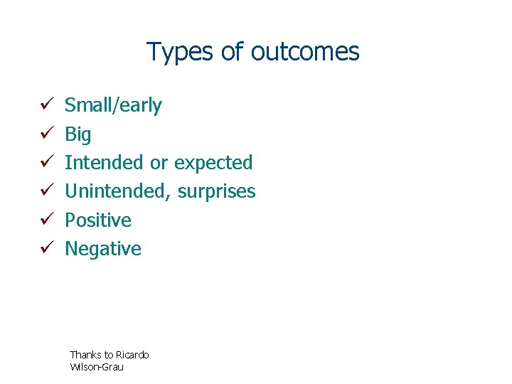 Types of outcomes ü ü ü Small/early Big Intended or expected Unintended, surprises Positive