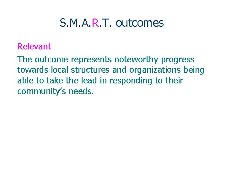 S. M. A. R. T. outcomes Relevant The outcome represents noteworthy progress towards local