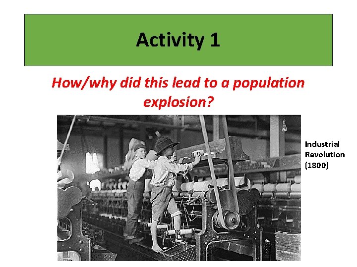 Activity 1 How/why did this lead to a population explosion? Industrial Revolution (1800) 