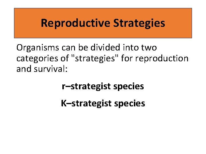 Reproductive Strategies Organisms can be divided into two categories of "strategies" for reproduction and