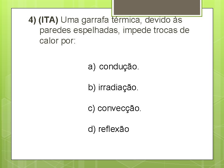 4) (ITA) Uma garrafa térmica, devido às paredes espelhadas, impede trocas de calor por: