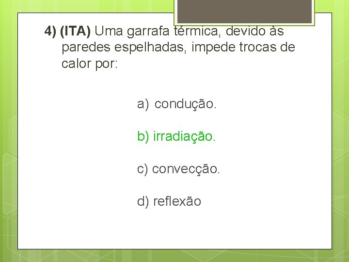 4) (ITA) Uma garrafa térmica, devido às paredes espelhadas, impede trocas de calor por: