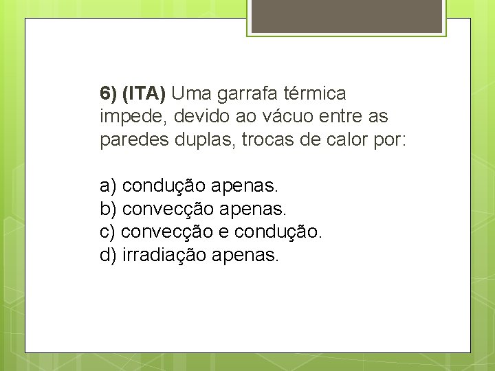 6) (ITA) Uma garrafa térmica impede, devido ao vácuo entre as paredes duplas, trocas