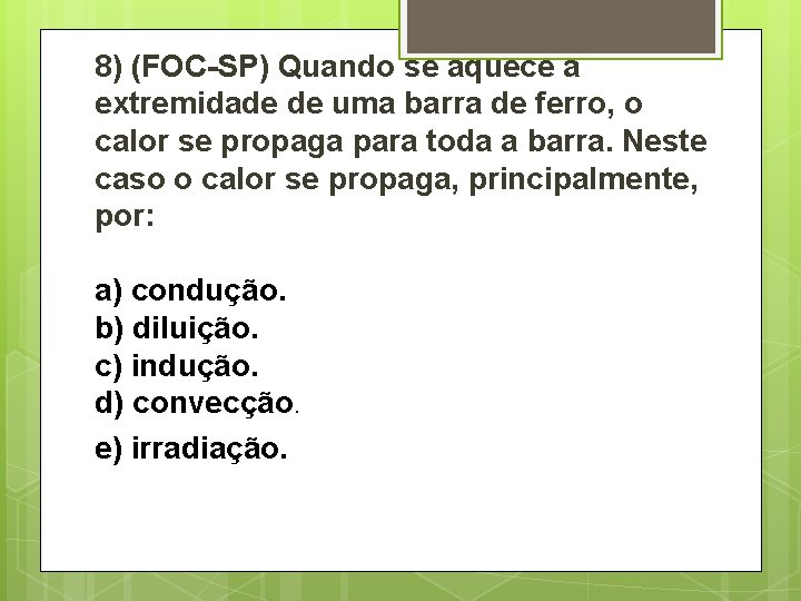 8) (FOC-SP) Quando se aquece a extremidade de uma barra de ferro, o calor