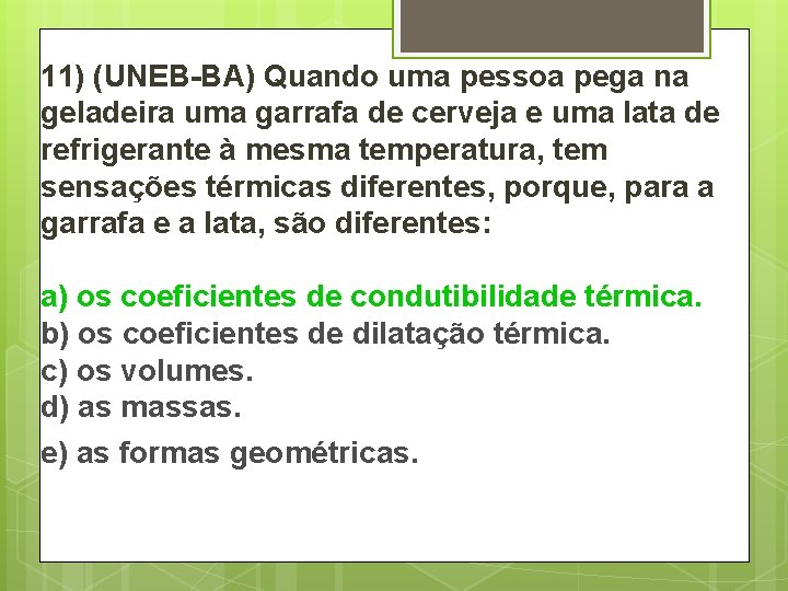 11) (UNEB-BA) Quando uma pessoa pega na geladeira uma garrafa de cerveja e uma