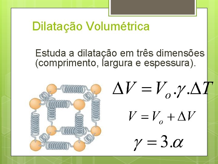 Dilatação Volumétrica Estuda a dilatação em três dimensões (comprimento, largura e espessura). 