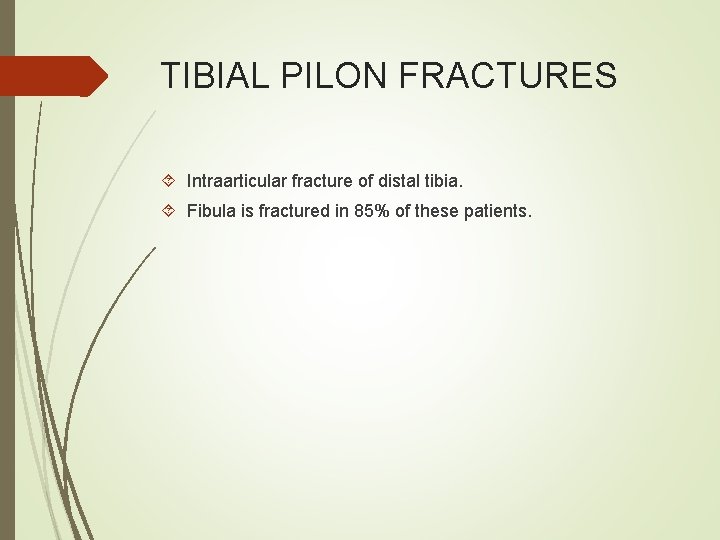 TIBIAL PILON FRACTURES Intraarticular fracture of distal tibia. Fibula is fractured in 85% of