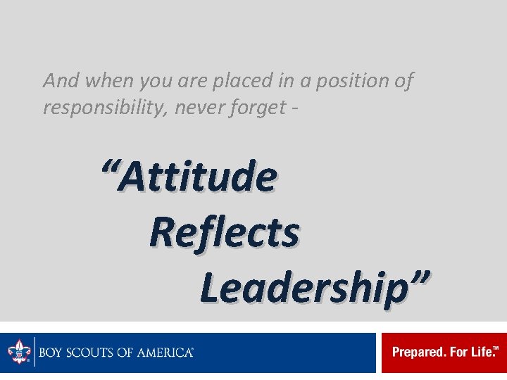 And when you are placed in a position of responsibility, never forget - “Attitude