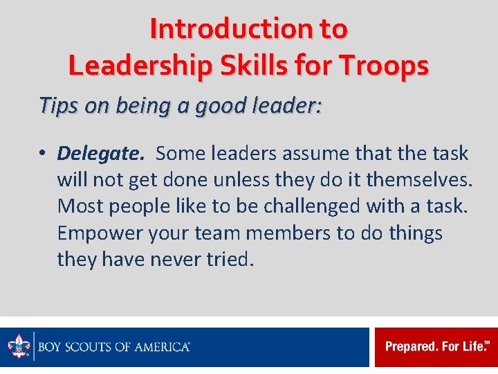 Introduction to Leadership Skills for Troops Tips on being a good leader: • Delegate.