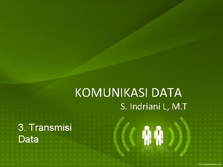 KOMUNIKASI DATA S. Indriani L, M. T 3. Transmisi Data 