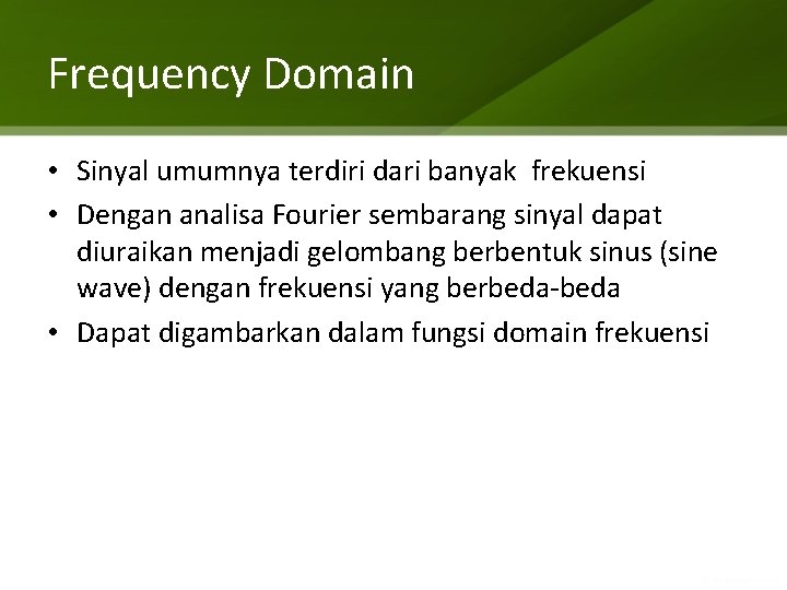 Frequency Domain • Sinyal umumnya terdiri dari banyak frekuensi • Dengan analisa Fourier sembarang