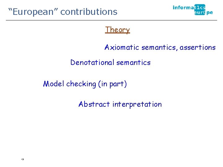 “European” contributions Theory Axiomatic semantics, assertions Denotational semantics Model checking (in part) Abstract interpretation