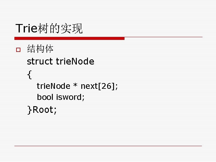 Trie树的实现 o 结构体 struct trie. Node { trie. Node * next[26]; bool isword; }Root;