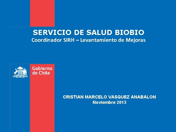 SERVICIO DE SALUD BIOBIO Coordinador SIRH – Levantamiento de Mejoras CRISTIAN MARCELO VASQUEZ ANABALON