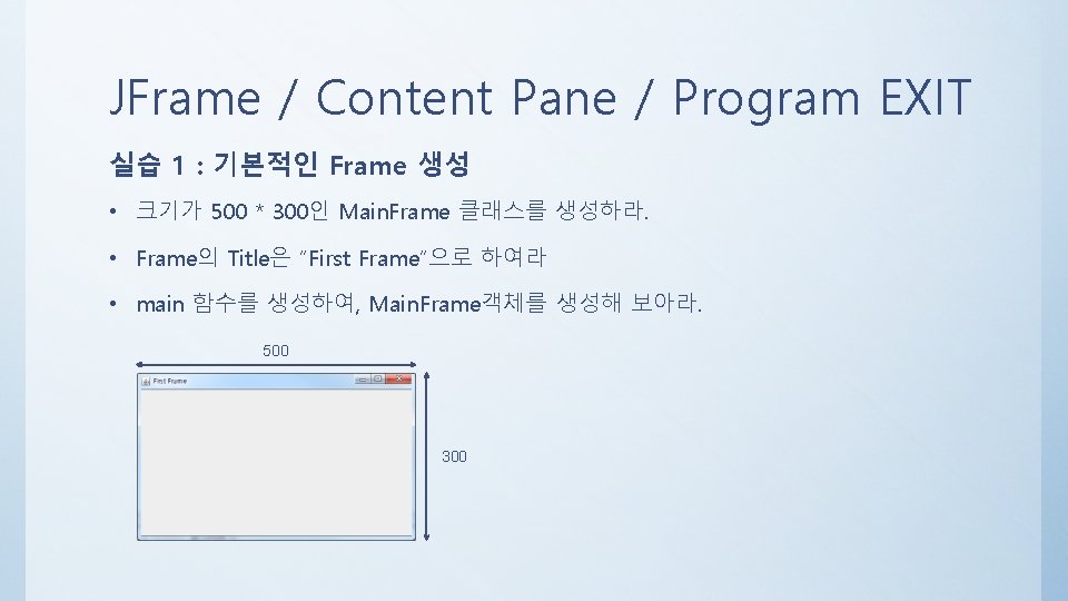 JFrame / Content Pane / Program EXIT 실습 1 : 기본적인 Frame 생성 •