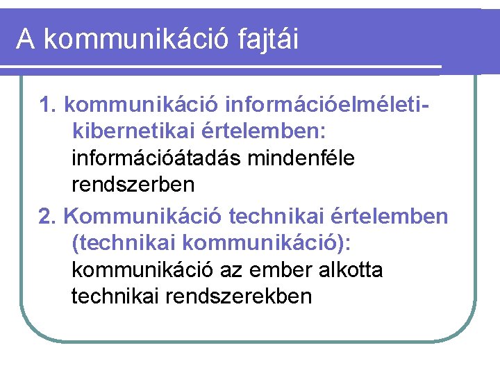 A kommunikáció fajtái 1. kommunikáció információelméletikibernetikai értelemben: információátadás mindenféle rendszerben 2. Kommunikáció technikai értelemben