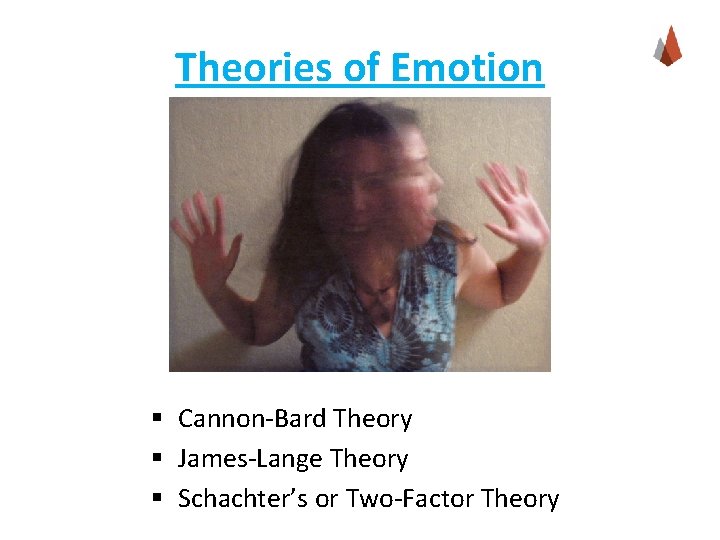 Theories of Emotion § Cannon-Bard Theory § James-Lange Theory § Schachter’s or Two-Factor Theory Theories of Emotion § Cannon-Bard Theory § James-Lange Theory § Schachter’s or Two-Factor Theory