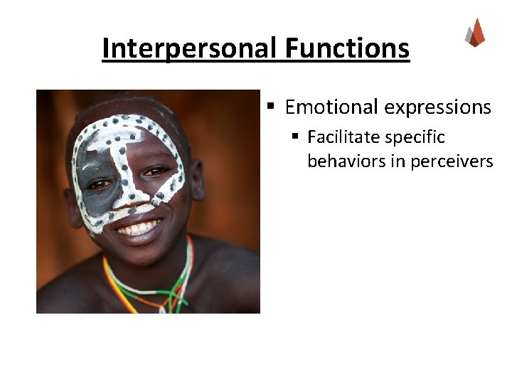 Interpersonal Functions § Emotional expressions § Facilitate specific behaviors in perceivers Interpersonal Functions § Emotional expressions § Facilitate specific behaviors in perceivers
