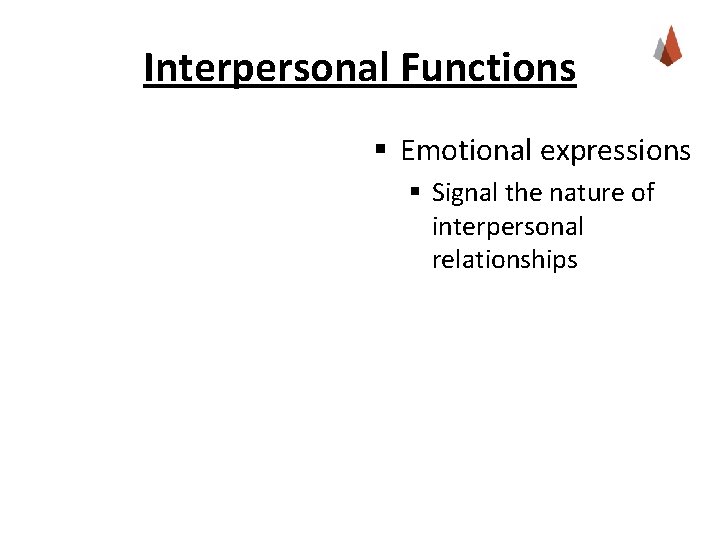 Interpersonal Functions § Emotional expressions § Signal the nature of interpersonal relationships Interpersonal Functions § Emotional expressions § Signal the nature of interpersonal relationships