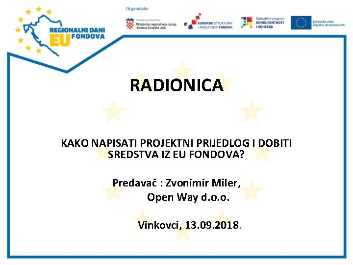 RADIONICA KAKO NAPISATI PROJEKTNI PRIJEDLOG I DOBITI SREDSTVA IZ EU FONDOVA? Predavač : Zvonimir