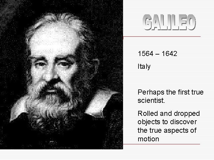1564 – 1642 Italy Perhaps the first true scientist. Rolled and dropped objects to