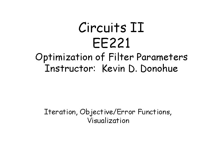 Circuits II EE 221 Optimization of Filter Parameters Instructor: Kevin D. Donohue Iteration, Objective/Error