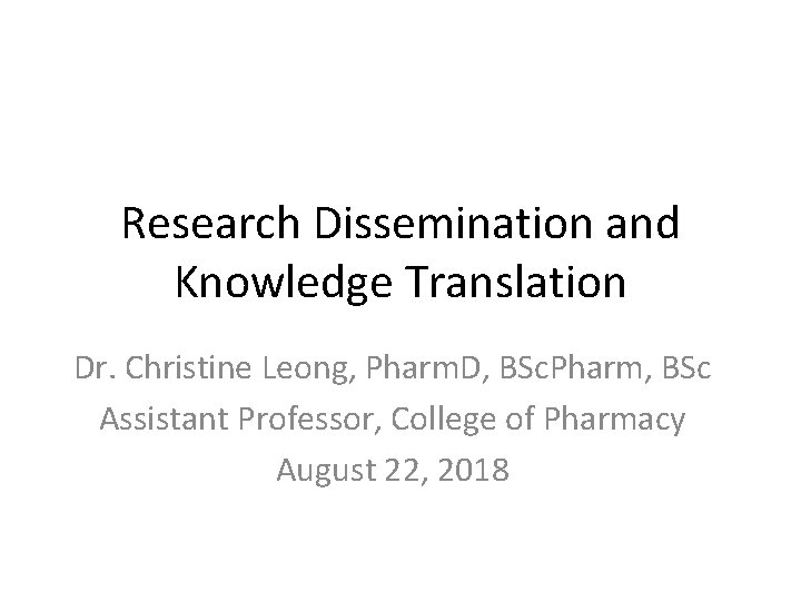 Research Dissemination and Knowledge Translation Dr. Christine Leong, Pharm. D, BSc. Pharm, BSc Assistant