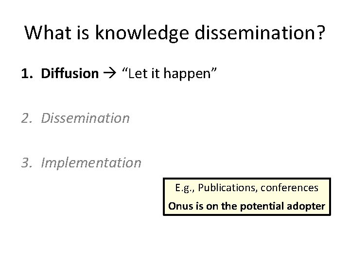 What is knowledge dissemination? 1. Diffusion “Let it happen” 2. Dissemination 3. Implementation E.