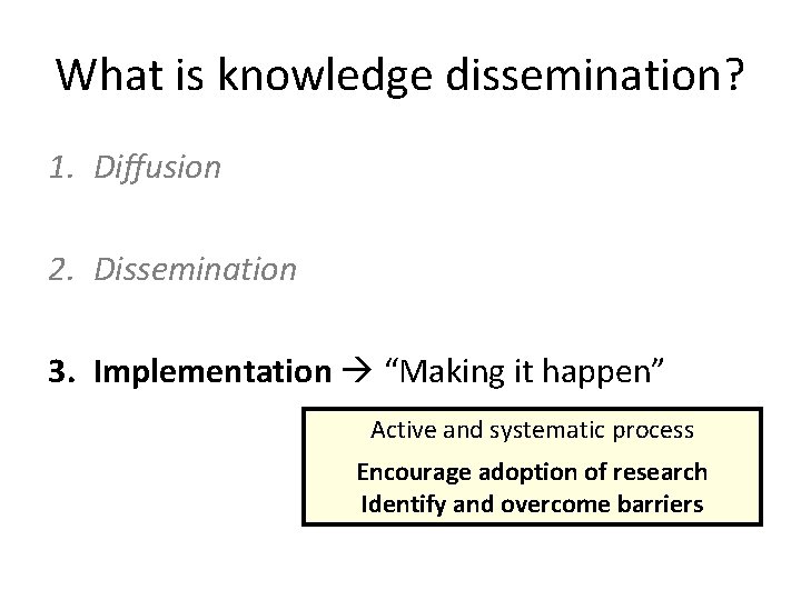 What is knowledge dissemination? 1. Diffusion 2. Dissemination 3. Implementation “Making it happen” Active